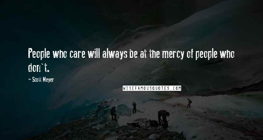 Scott Meyer Quotes: People who care will always be at the mercy of people who don't.