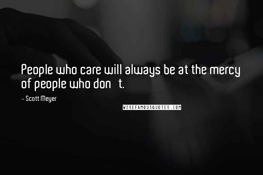 Scott Meyer Quotes: People who care will always be at the mercy of people who don't.