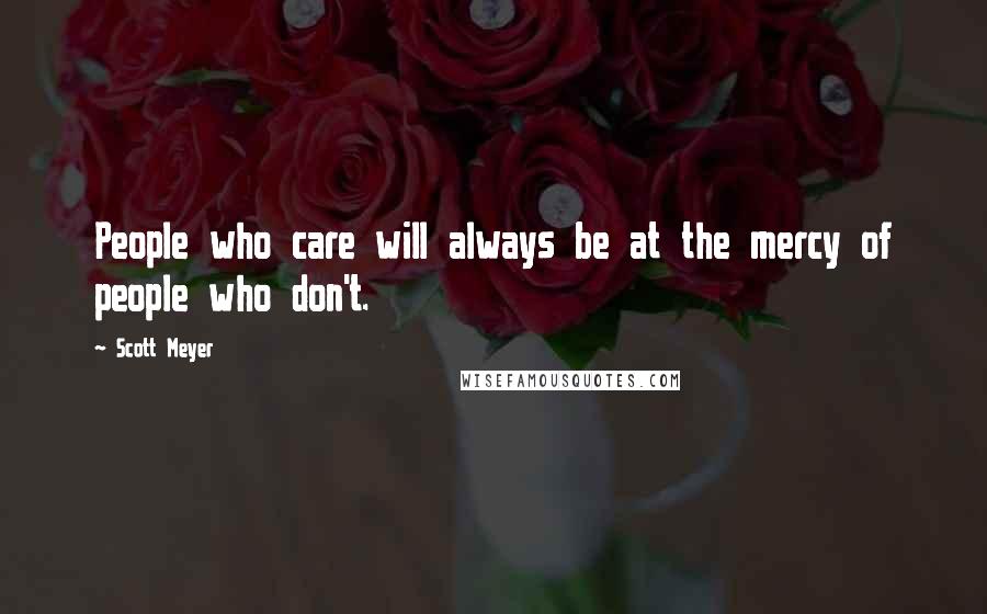 Scott Meyer Quotes: People who care will always be at the mercy of people who don't.