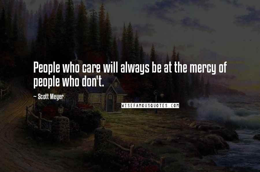 Scott Meyer Quotes: People who care will always be at the mercy of people who don't.