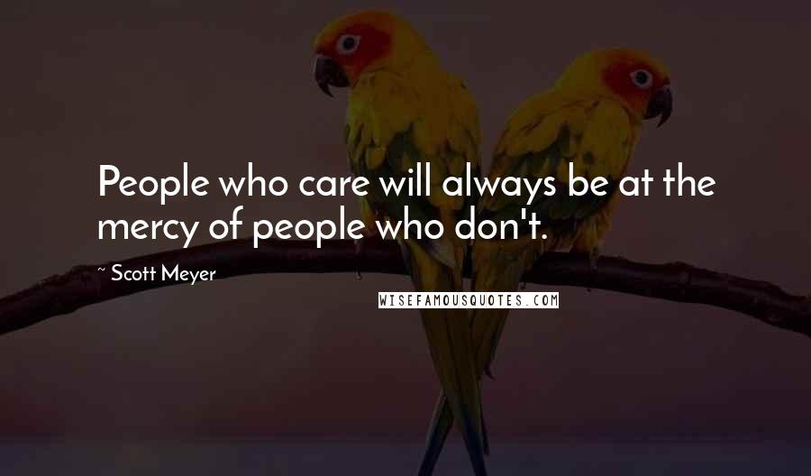 Scott Meyer Quotes: People who care will always be at the mercy of people who don't.