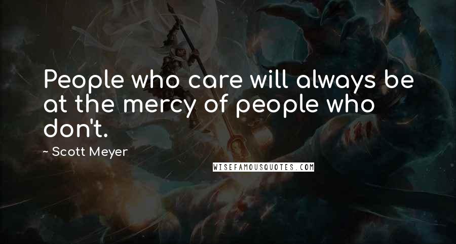 Scott Meyer Quotes: People who care will always be at the mercy of people who don't.