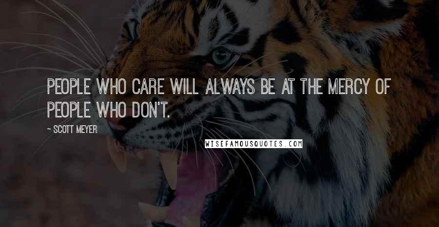 Scott Meyer Quotes: People who care will always be at the mercy of people who don't.