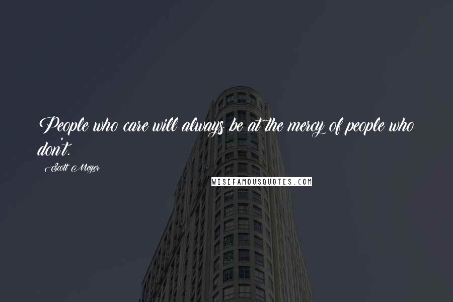 Scott Meyer Quotes: People who care will always be at the mercy of people who don't.