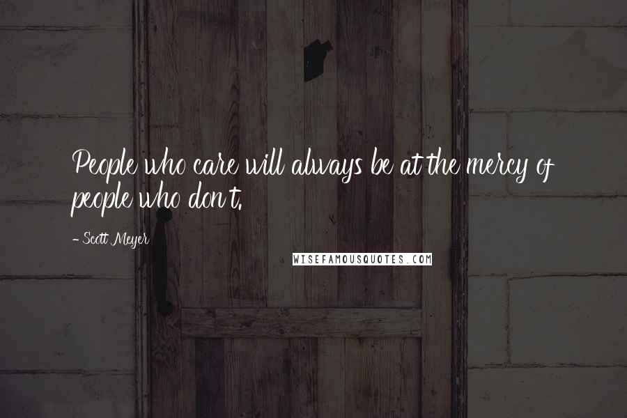 Scott Meyer Quotes: People who care will always be at the mercy of people who don't.