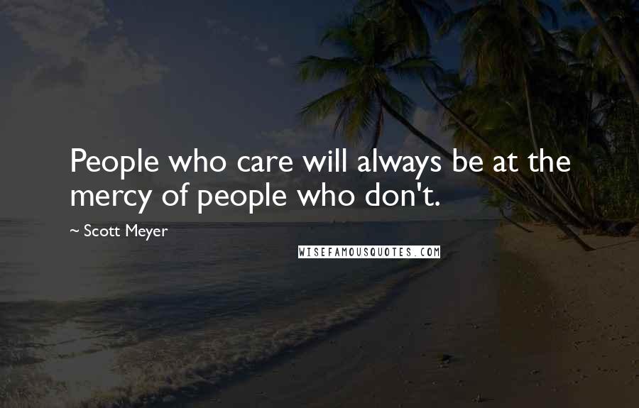 Scott Meyer Quotes: People who care will always be at the mercy of people who don't.