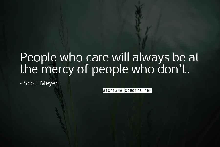 Scott Meyer Quotes: People who care will always be at the mercy of people who don't.