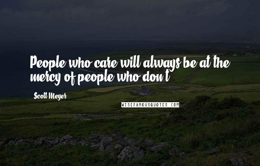 Scott Meyer Quotes: People who care will always be at the mercy of people who don't.