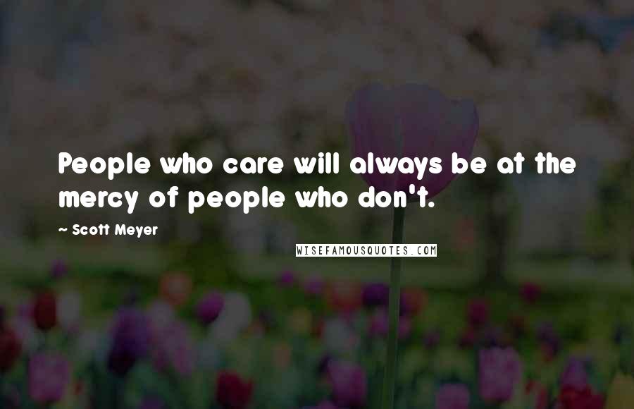 Scott Meyer Quotes: People who care will always be at the mercy of people who don't.