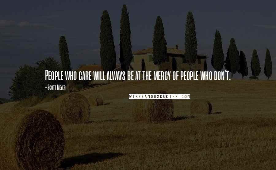 Scott Meyer Quotes: People who care will always be at the mercy of people who don't.