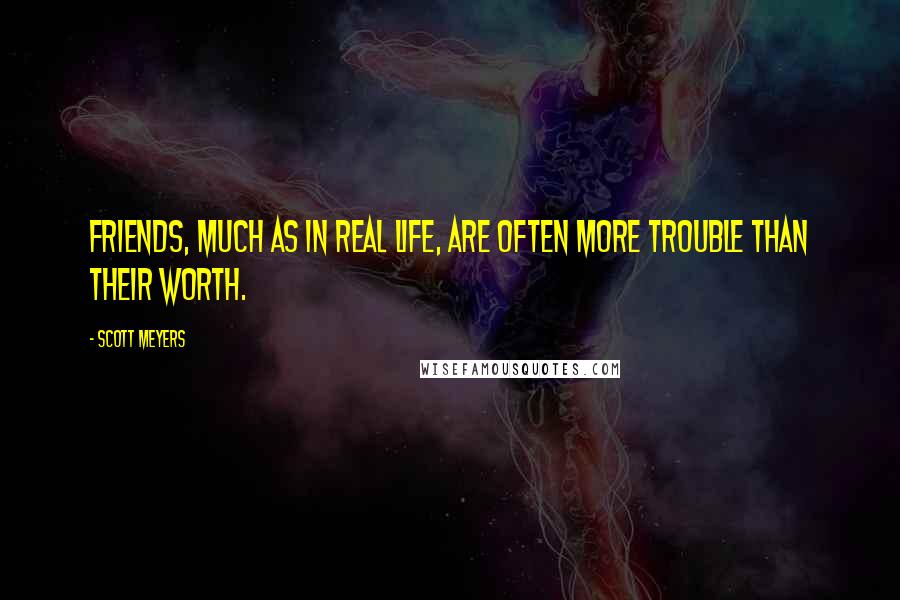 Scott Meyers Quotes: Friends, much as in real life, are often more trouble than their worth.