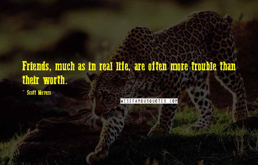 Scott Meyers Quotes: Friends, much as in real life, are often more trouble than their worth.