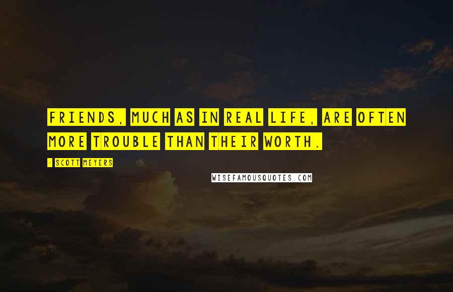 Scott Meyers Quotes: Friends, much as in real life, are often more trouble than their worth.