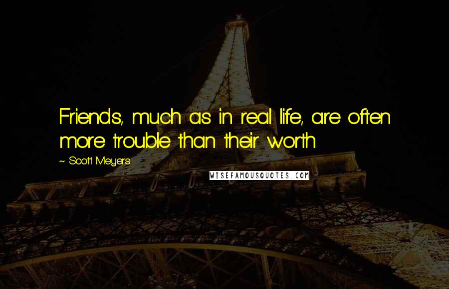 Scott Meyers Quotes: Friends, much as in real life, are often more trouble than their worth.