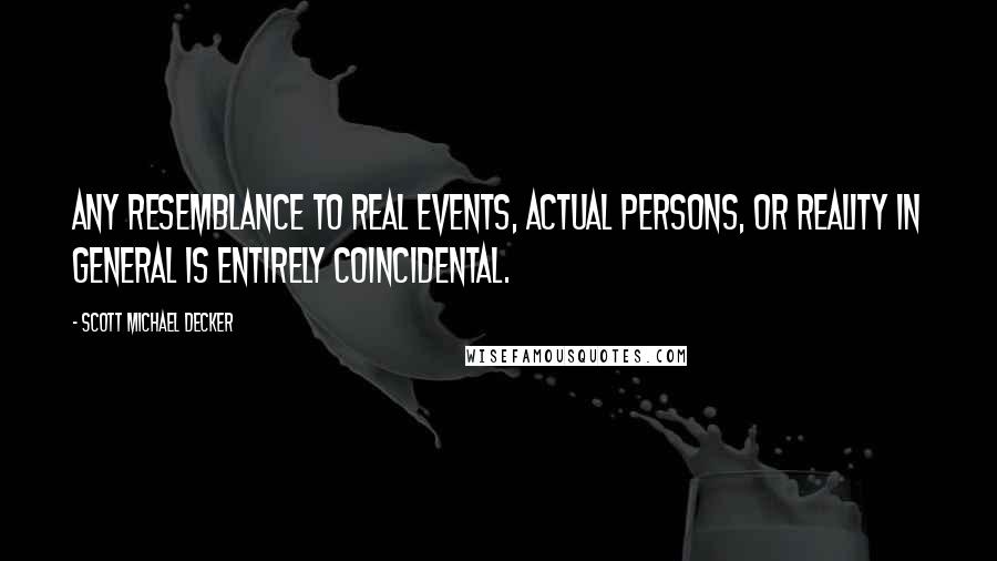 Scott Michael Decker Quotes: Any resemblance to real events, actual persons, or reality in general is entirely coincidental.