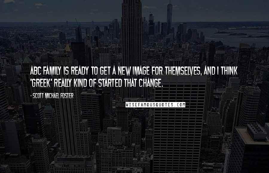 Scott Michael Foster Quotes: ABC Family is ready to get a new image for themselves, and I think 'Greek' really kind of started that change.