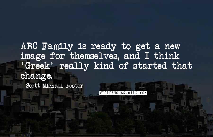 Scott Michael Foster Quotes: ABC Family is ready to get a new image for themselves, and I think 'Greek' really kind of started that change.