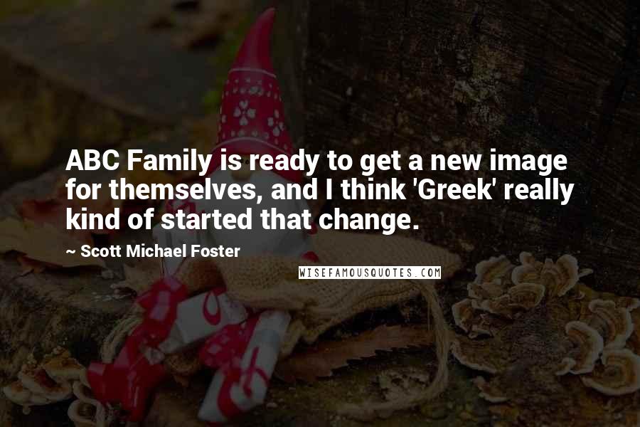 Scott Michael Foster Quotes: ABC Family is ready to get a new image for themselves, and I think 'Greek' really kind of started that change.