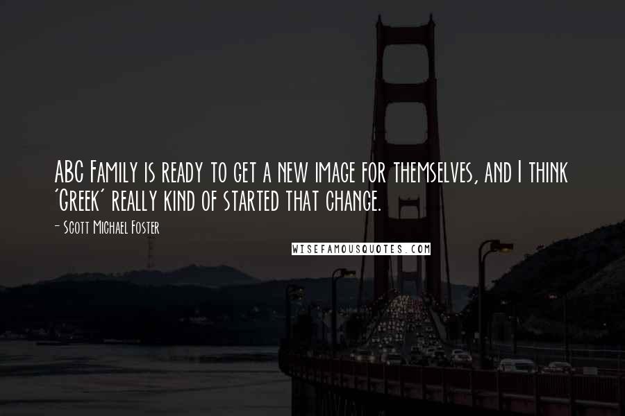 Scott Michael Foster Quotes: ABC Family is ready to get a new image for themselves, and I think 'Greek' really kind of started that change.
