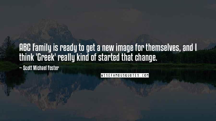 Scott Michael Foster Quotes: ABC Family is ready to get a new image for themselves, and I think 'Greek' really kind of started that change.