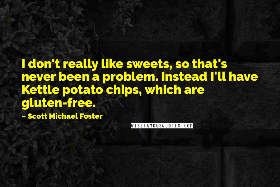 Scott Michael Foster Quotes: I don't really like sweets, so that's never been a problem. Instead I'll have Kettle potato chips, which are gluten-free.