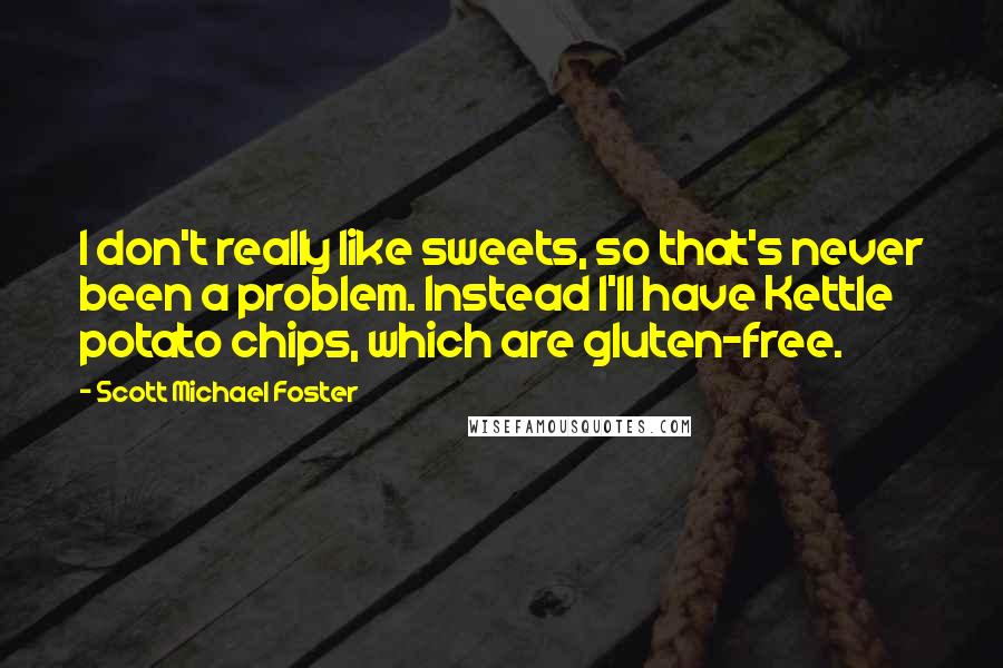 Scott Michael Foster Quotes: I don't really like sweets, so that's never been a problem. Instead I'll have Kettle potato chips, which are gluten-free.
