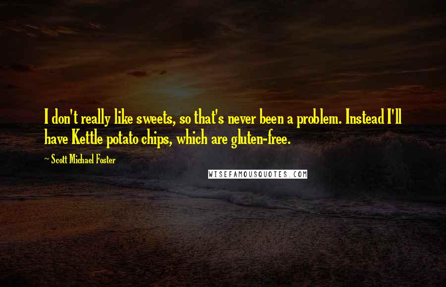 Scott Michael Foster Quotes: I don't really like sweets, so that's never been a problem. Instead I'll have Kettle potato chips, which are gluten-free.