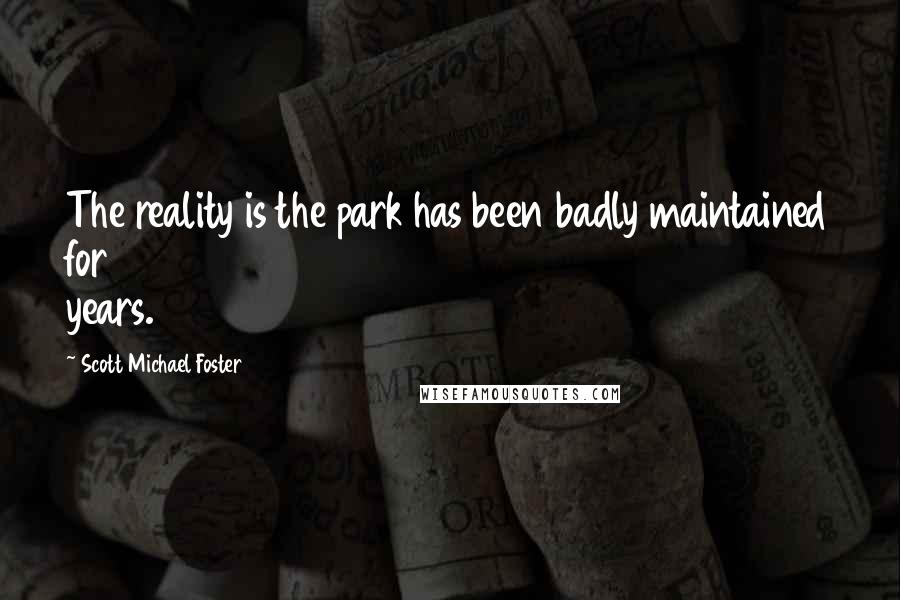 Scott Michael Foster Quotes: The reality is the park has been badly maintained for years.