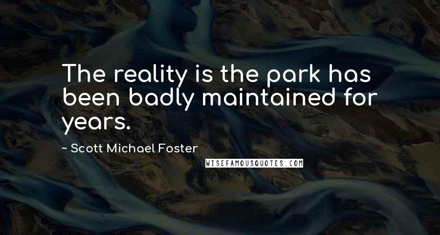 Scott Michael Foster Quotes: The reality is the park has been badly maintained for years.