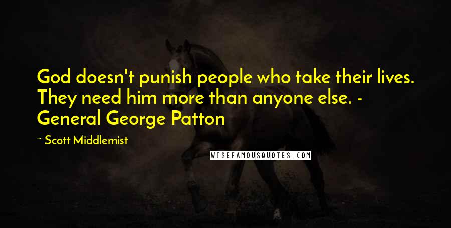 Scott Middlemist Quotes: God doesn't punish people who take their lives. They need him more than anyone else. - General George Patton