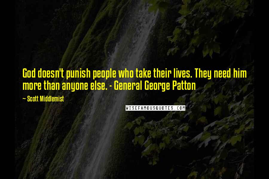 Scott Middlemist Quotes: God doesn't punish people who take their lives. They need him more than anyone else. - General George Patton