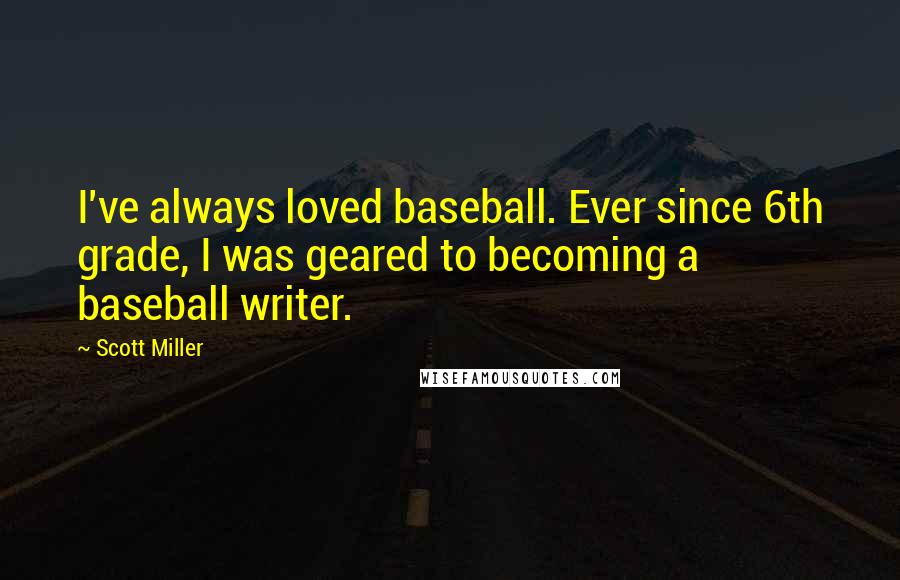 Scott Miller Quotes: I've always loved baseball. Ever since 6th grade, I was geared to becoming a baseball writer.