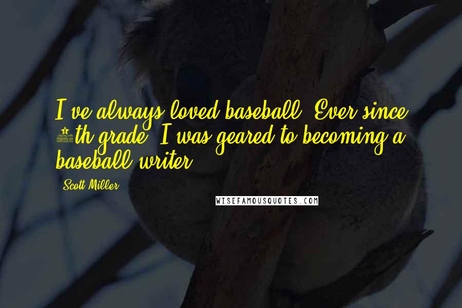 Scott Miller Quotes: I've always loved baseball. Ever since 6th grade, I was geared to becoming a baseball writer.