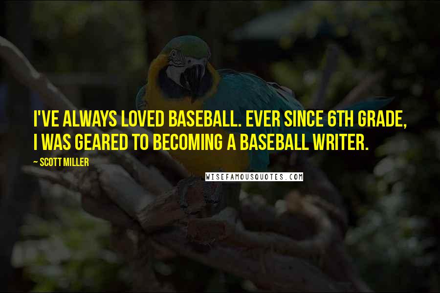 Scott Miller Quotes: I've always loved baseball. Ever since 6th grade, I was geared to becoming a baseball writer.