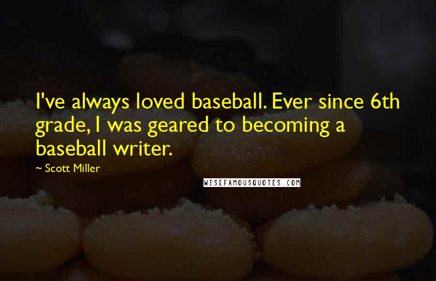 Scott Miller Quotes: I've always loved baseball. Ever since 6th grade, I was geared to becoming a baseball writer.