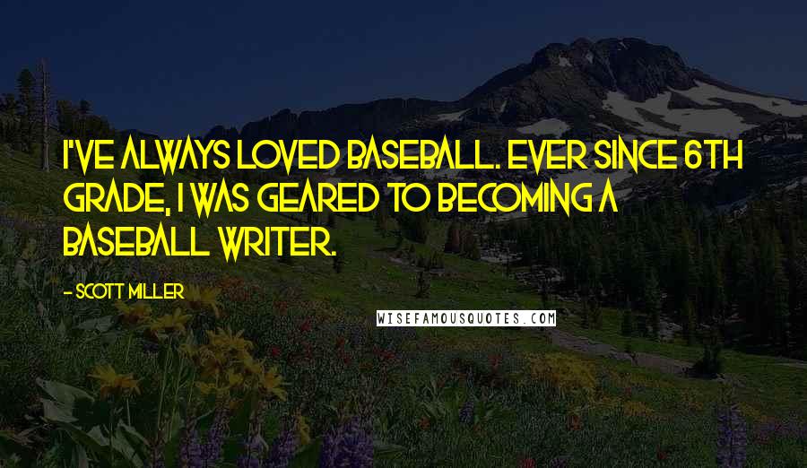 Scott Miller Quotes: I've always loved baseball. Ever since 6th grade, I was geared to becoming a baseball writer.