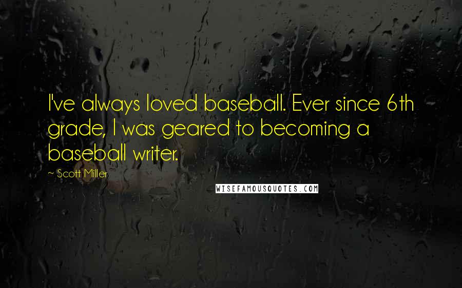 Scott Miller Quotes: I've always loved baseball. Ever since 6th grade, I was geared to becoming a baseball writer.