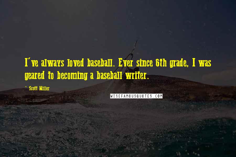 Scott Miller Quotes: I've always loved baseball. Ever since 6th grade, I was geared to becoming a baseball writer.