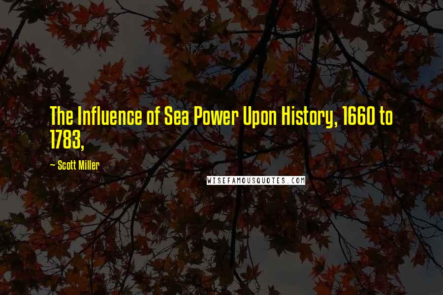 Scott Miller Quotes: The Influence of Sea Power Upon History, 1660 to 1783,