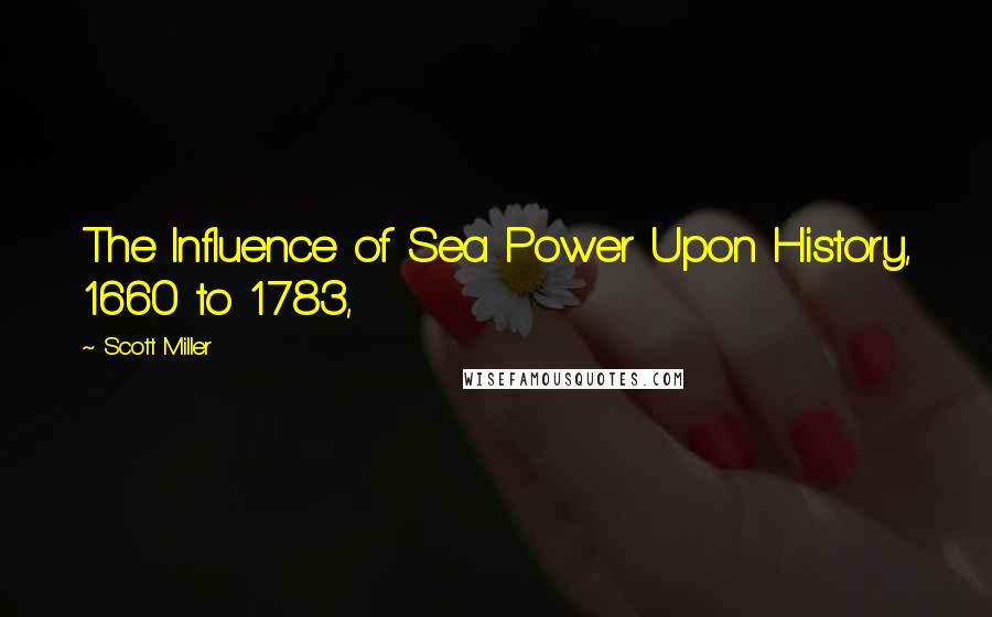 Scott Miller Quotes: The Influence of Sea Power Upon History, 1660 to 1783,