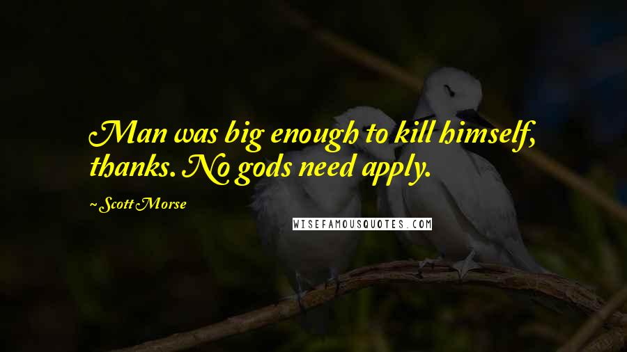 Scott Morse Quotes: Man was big enough to kill himself, thanks. No gods need apply.