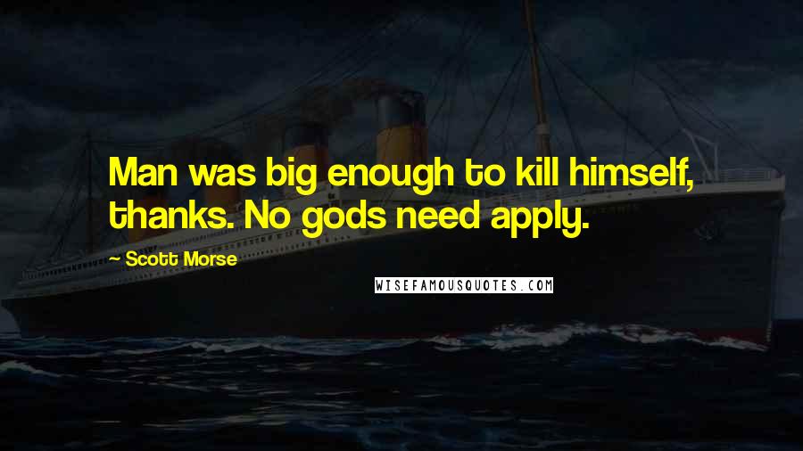 Scott Morse Quotes: Man was big enough to kill himself, thanks. No gods need apply.