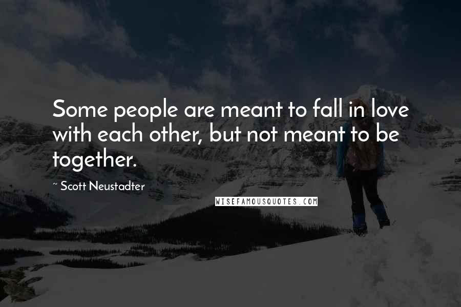 Scott Neustadter Quotes: Some people are meant to fall in love with each other, but not meant to be together.