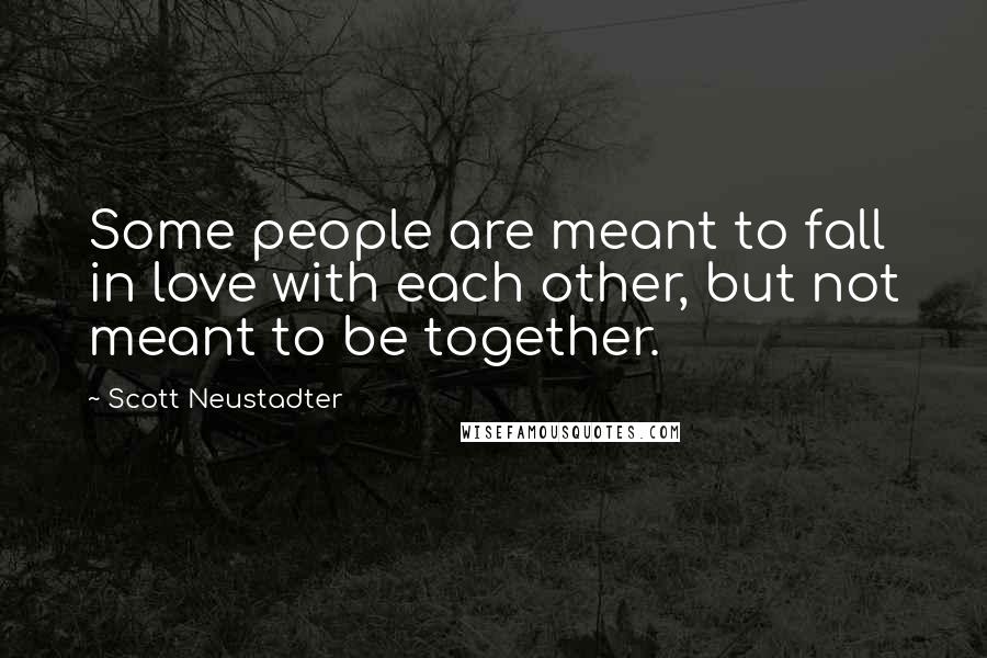 Scott Neustadter Quotes: Some people are meant to fall in love with each other, but not meant to be together.