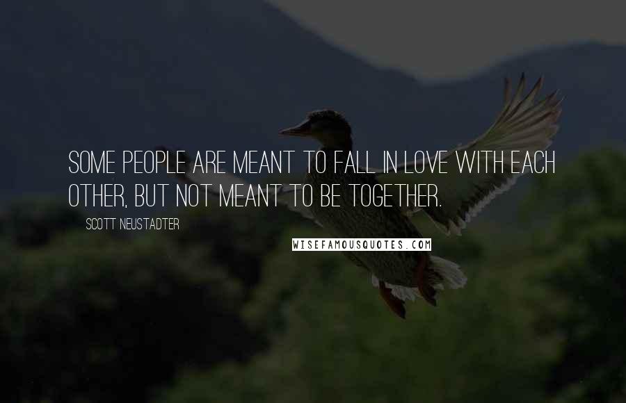 Scott Neustadter Quotes: Some people are meant to fall in love with each other, but not meant to be together.