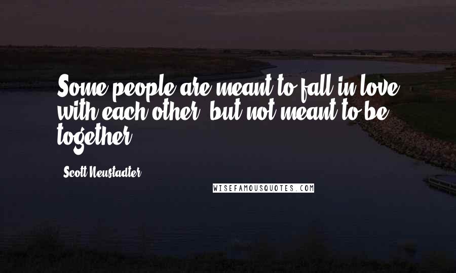 Scott Neustadter Quotes: Some people are meant to fall in love with each other, but not meant to be together.