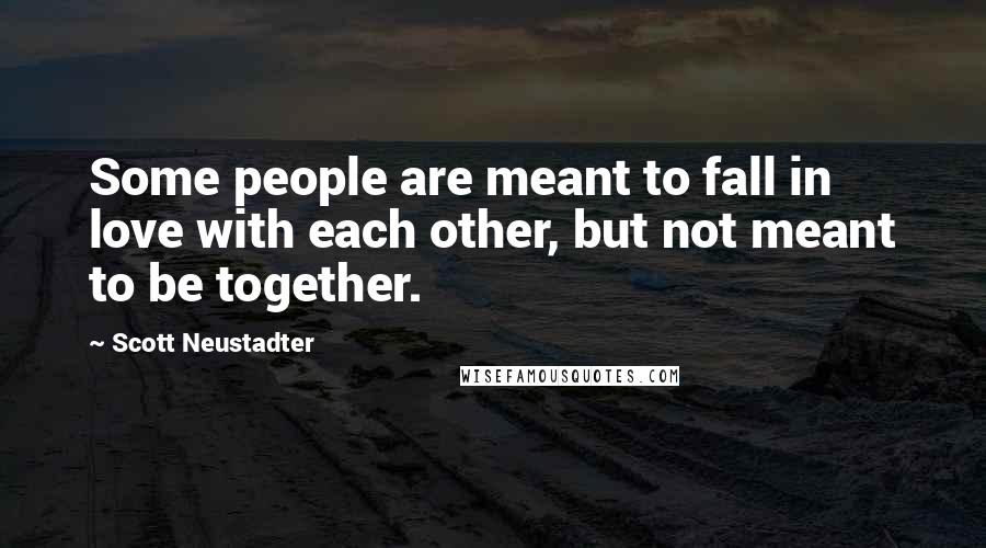 Scott Neustadter Quotes: Some people are meant to fall in love with each other, but not meant to be together.