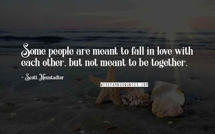 Scott Neustadter Quotes: Some people are meant to fall in love with each other, but not meant to be together.