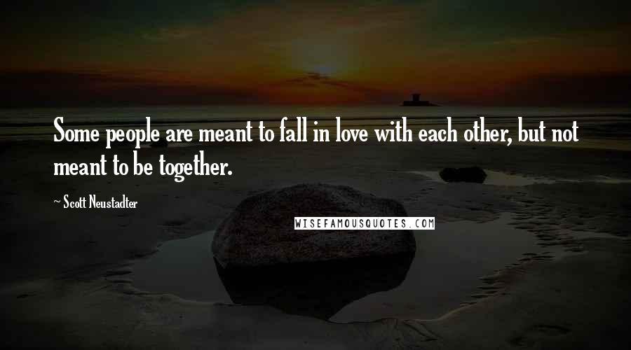 Scott Neustadter Quotes: Some people are meant to fall in love with each other, but not meant to be together.