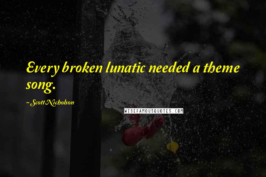 Scott Nicholson Quotes: Every broken lunatic needed a theme song.